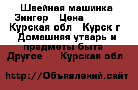 Швейная машинка Зингер › Цена ­ 2 500 - Курская обл., Курск г. Домашняя утварь и предметы быта » Другое   . Курская обл.